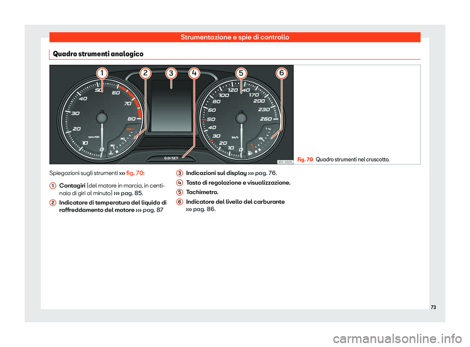 Seat Ateca 2020  Manuale del proprietario (in Italian) Strumentazione e spie di controllo
Quadro strumenti analogico Fig. 70
Quadro strumenti nel cruscotto. Spiegazioni sugli strumenti 
››
› fig. 70:
Contagiri (del motore in marcia, in centi-
naia d