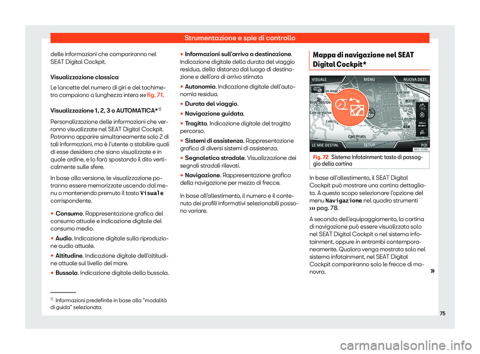 Seat Ateca 2020  Manuale del proprietario (in Italian) Strumentazione e spie di controllo
delle informazioni che compariranno nel
SEAT Digit al Cockpit.
Visualizz
azione classica
Le lancette del numero di giri e del tachime-
tro compaiono a lunghezza inte