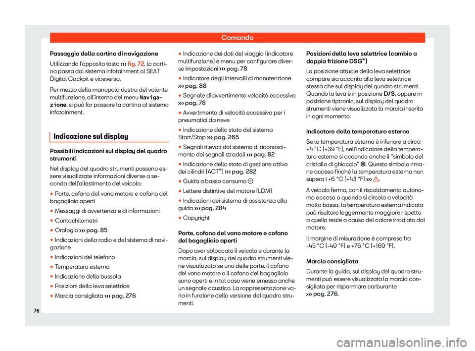 Seat Ateca 2020  Manuale del proprietario (in Italian) Comando
Passaggio della cartina di navigazione
Utilizz ando l
’apposito tasto  ››› fig. 72, la carti-
na passa dal sistema infotainment al SEAT
Digital Cockpit e viceversa.
Per mezzo della man
