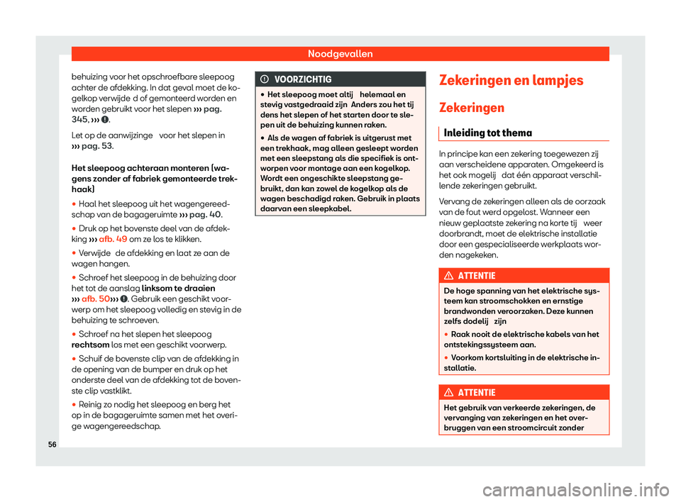 Seat Ateca 2020  Handleiding (in Dutch) Noodgevallen
behuizing voor het opschroefbare sleepoog
acht er de af
dekking. In dat geval moet de ko-
gelkop verwijde d of gemonteerd worden en
worden gebruikt voor het slepen  ››› pag.
345,  