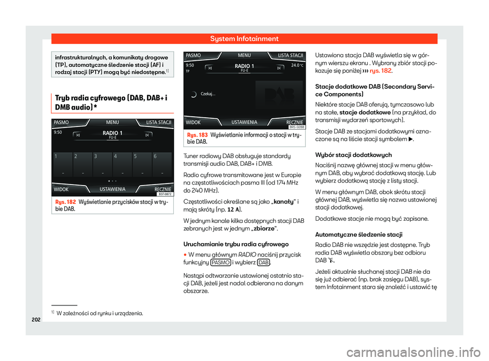 Seat Ateca 2020  Instrukcja Obsługi (in Polish) System Infotainment
infrastrukturalnych, a komunikaty drogowe
(TP), aut
omat
yczne śledzenie stacji (AF) i
rodzaj stacji (PTY) mogą być niedostępne. 1)Tryb radia cyfrowego (DAB, DAB+ i
DMB audio)*