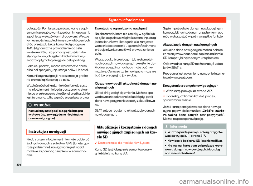 Seat Ateca 2020  Instrukcja Obsługi (in Polish) System Infotainment
odległość. Pomiary są porównywane z zapi-
sanymi sz cz
egółowymi zasobami mapowymi,
zgodnie ze wskazówkami drogowymi. W razie
konieczności uwzględniane są w obliczeniach