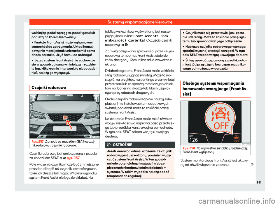 Seat Ateca 2020  Instrukcja Obsługi (in Polish) Systemy wspomagające kierowcę
wciskając pedał sprzęgła, pedał gazu lub
porusz
ając k
ołem kierownicy.
