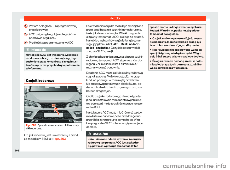 Seat Ateca 2020  Instrukcja Obsługi (in Polish) Jazda
Poziom odległości 2 zaprogramowany
prz e
z kierowcę.
ACC aktywny i reguluje odległość na
podstawie prędkości.
Prędkość zaprogramowana w ACC Informacja
Nawet jeśli ACC jest włączony