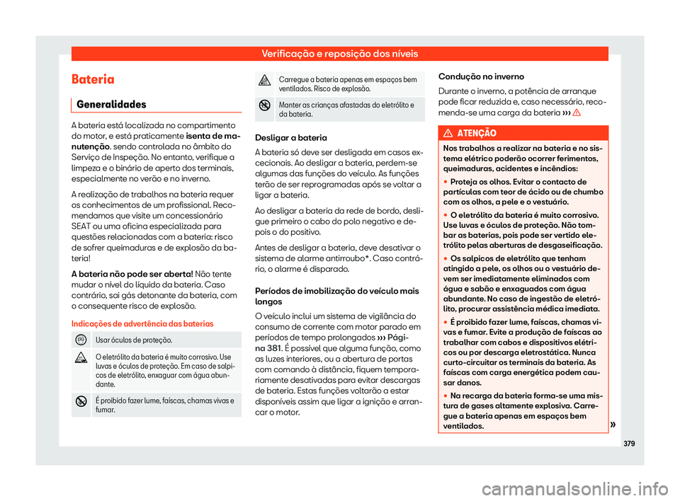Seat Ateca 2020  Manual do proprietário (in Portuguese)  Verificação e reposição dos níveis
Bateria Gener alidades A bateria está localizada no compartimento
do mot
or
, e está praticamente isenta de ma-
nutenção. sendo controlada no âmbito do
Ser