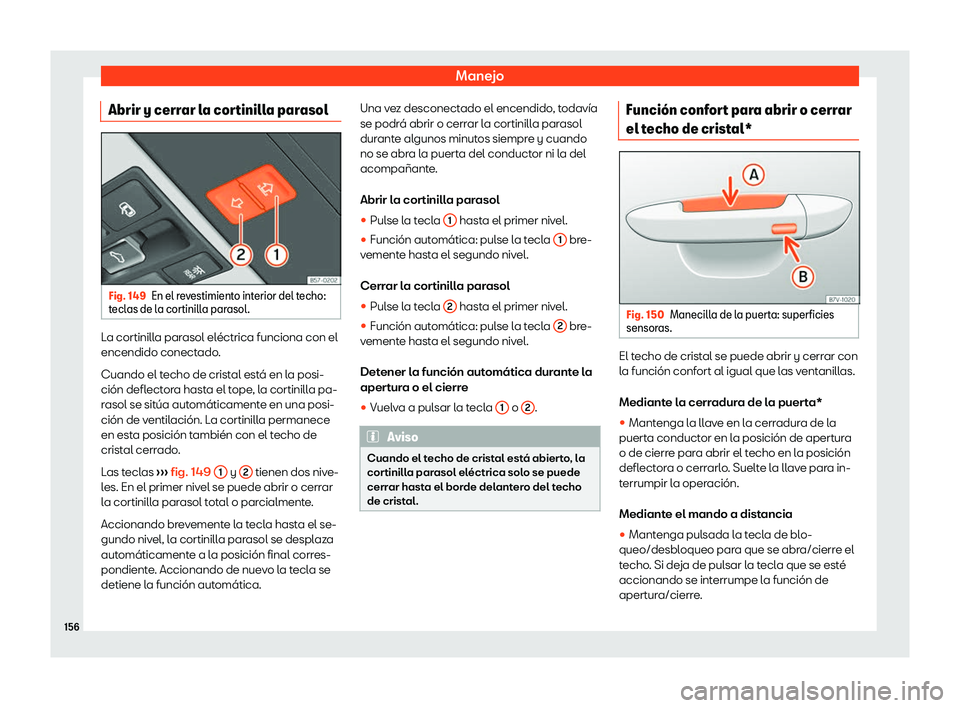 Seat Ateca 2019  Manual del propietario (in Spanish) Manejo
Abrir y cerrar la cortinilla parasol Fig. 149
En el revestimiento interior del techo:
t ecl as de l
a cortinilla parasol. La cortinilla parasol el