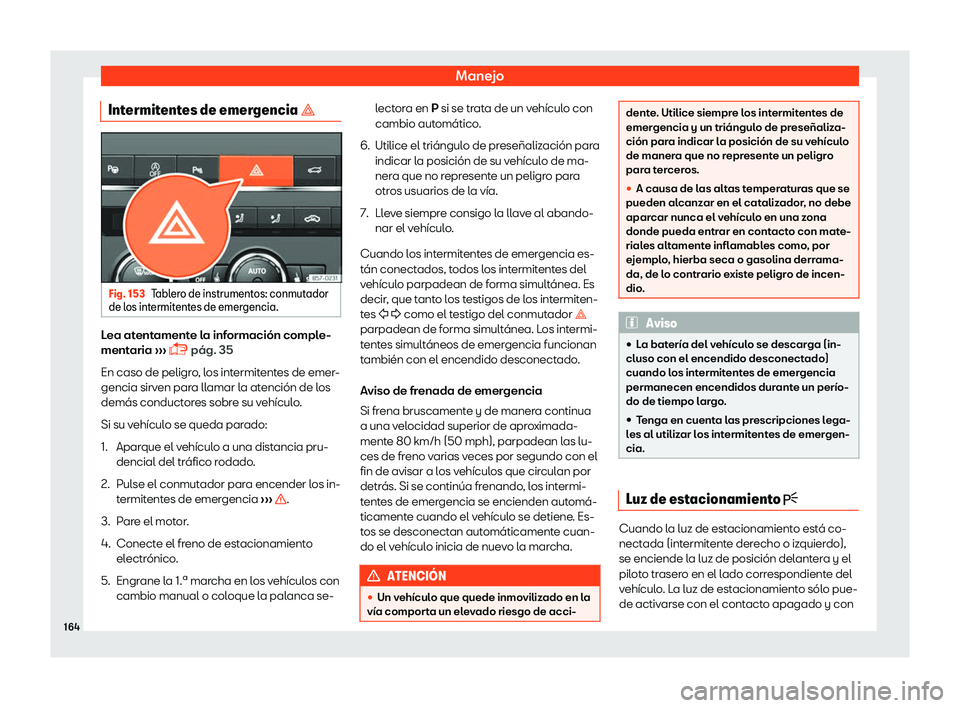 Seat Ateca 2019  Manual del propietario (in Spanish) Manejo
Intermitentes de emergencia � Fig. 153
Tablero de instrumentos: conmutador
de l os int
ermit
entes de emergencia. Lea atentamente la informaci