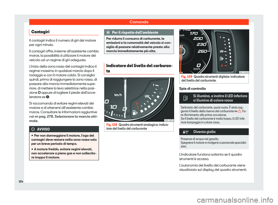 Seat Ateca 2019  Manuale del proprietario (in Italian) Comando
Contagiri Il contagiri indica il numero di giri del motore
per ogni minuto
.
Il cont
agiri offre, insieme all