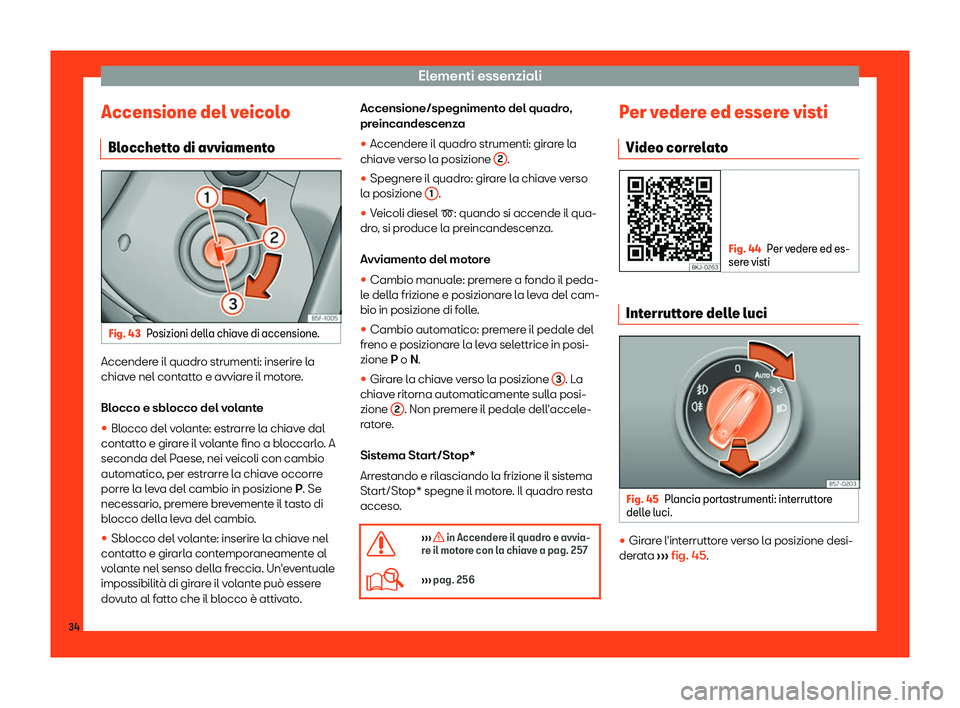Seat Ateca 2019  Manuale del proprietario (in Italian) Elementi essenziali
Accensione del veicolo Bl occhett
o di avviament
oFig. 43
Posizioni della chiave di accensione. Accendere il quadro strumenti: inserire la
chiav
e nel cont
att

o e avviare il moto