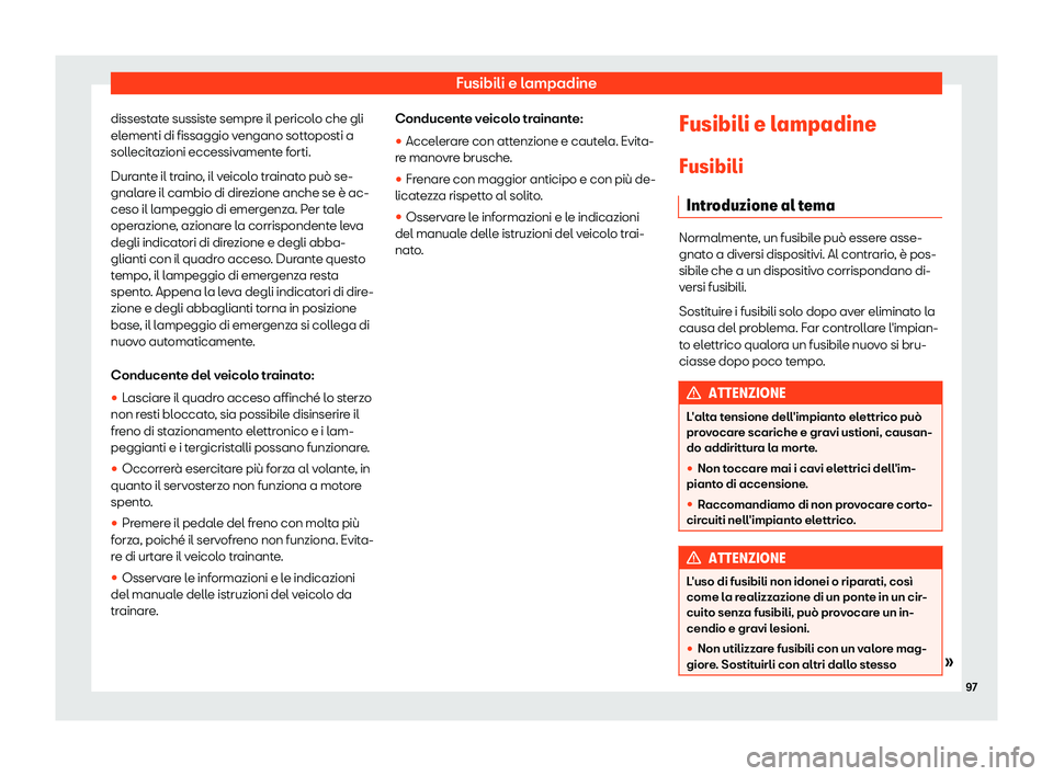 Seat Ateca 2019  Manuale del proprietario (in Italian) Fusibili e lampadine
dissestate sussiste sempre il pericolo che gli
el ementi di fissaggio v
engano sott
oposti a
sollecitazioni eccessivamente forti.
Durante il traino, il veicolo trainato pu