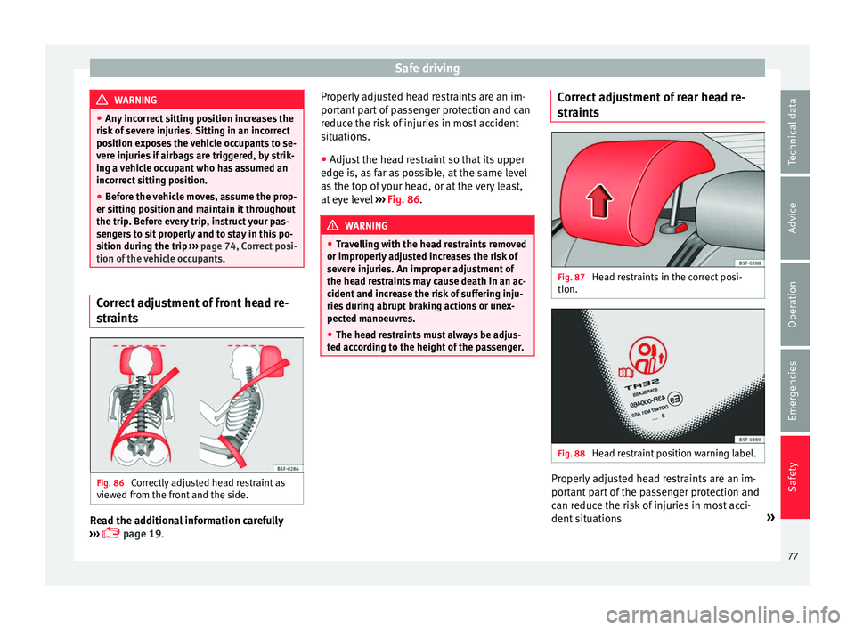 Seat Ateca 2018  Owners Manual Safe driving
WARNING
● Any  inc
orrect sitting position increases the
risk of severe injuries. Sitting in an incorrect
position exposes the vehicle occupants to se-
vere injuries if airbags are trig