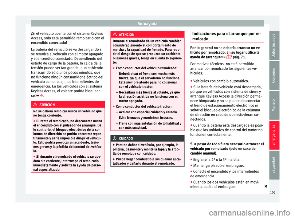 Seat Ateca 2018 Manual del propietario (in Spanish) Autoayuda
¡Si el vehículo cuenta con el sistema Keyless
A c
c
ess, solo está permitido remolcarlo con el
encendido conectado!
La batería del vehículo se va descargando si
se remolca el vehículo Seat Ateca 2018 Manual del propietario (in Spanish) Autoayuda
¡Si el vehículo cuenta con el sistema Keyless
A c
c
ess, solo está permitido remolcarlo con el
encendido conectado!
La batería del vehículo se va descargando si
se remolca el vehículo