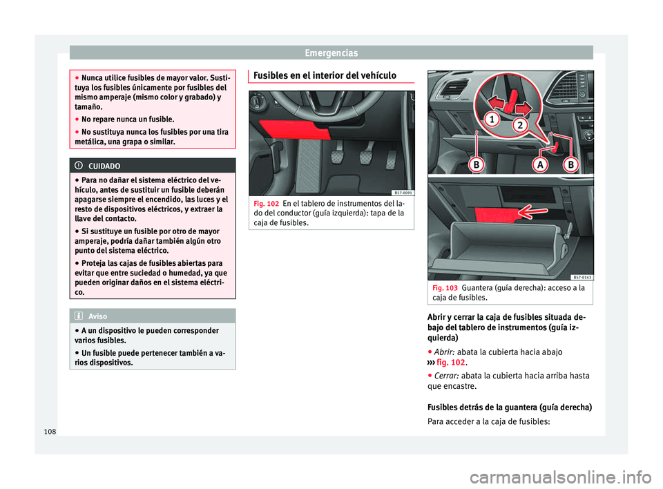 Seat Ateca 2018 Manual del propietario (in Spanish) Emergencias
●
Nunc a uti
lice fusibles de mayor valor. Susti-
tuya los fusibles únicamente por fusibles del
mismo amperaje (mismo color y grabado) y
tamaño.
● No repare nunca un fusible.
● No Seat Ateca 2018 Manual del propietario (in Spanish) Emergencias
●
Nunc a uti
lice fusibles de mayor valor. Susti-
tuya los fusibles únicamente por fusibles del
mismo amperaje (mismo color y grabado) y
tamaño.
● No repare nunca un fusible.
● No