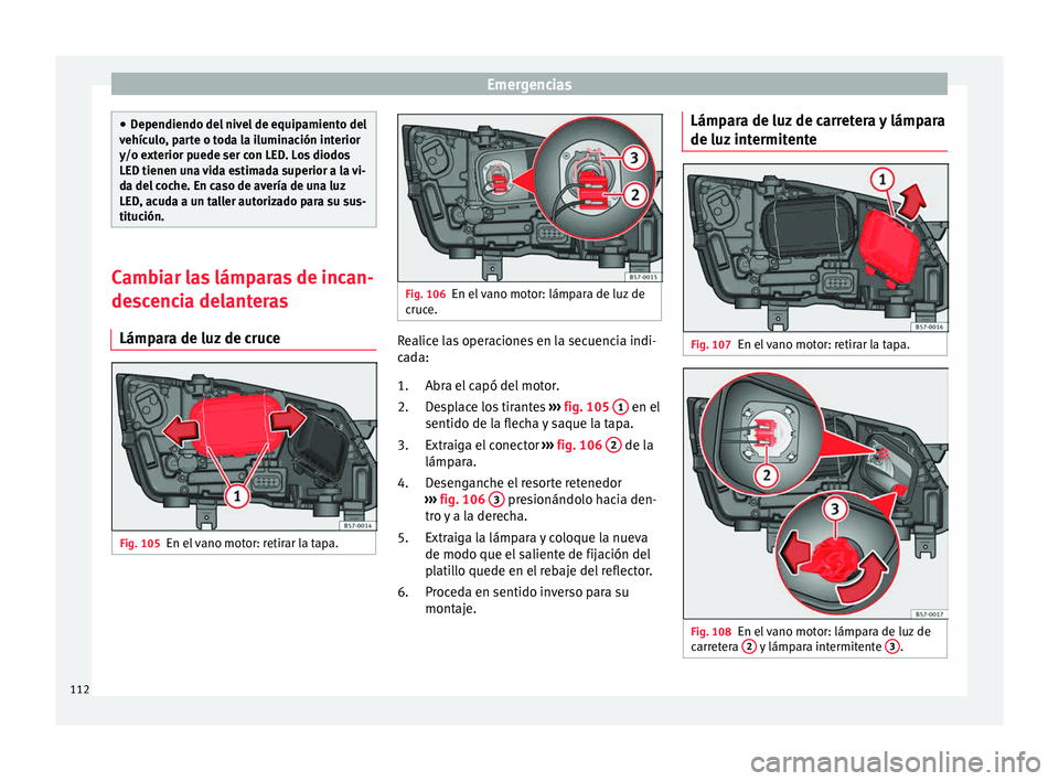 Seat Ateca 2018 Manual del propietario (in Spanish) Emergencias
●
Dependiendo del niv
el de equipamiento del
vehículo, parte o toda la iluminación interior
y/o exterior puede ser con LED. Los diodos
LED tienen una vida estimada superior a la vi-
d Seat Ateca 2018 Manual del propietario (in Spanish) Emergencias
●
Dependiendo del niv
el de equipamiento del
vehículo, parte o toda la iluminación interior
y/o exterior puede ser con LED. Los diodos
LED tienen una vida estimada superior a la vi-
d