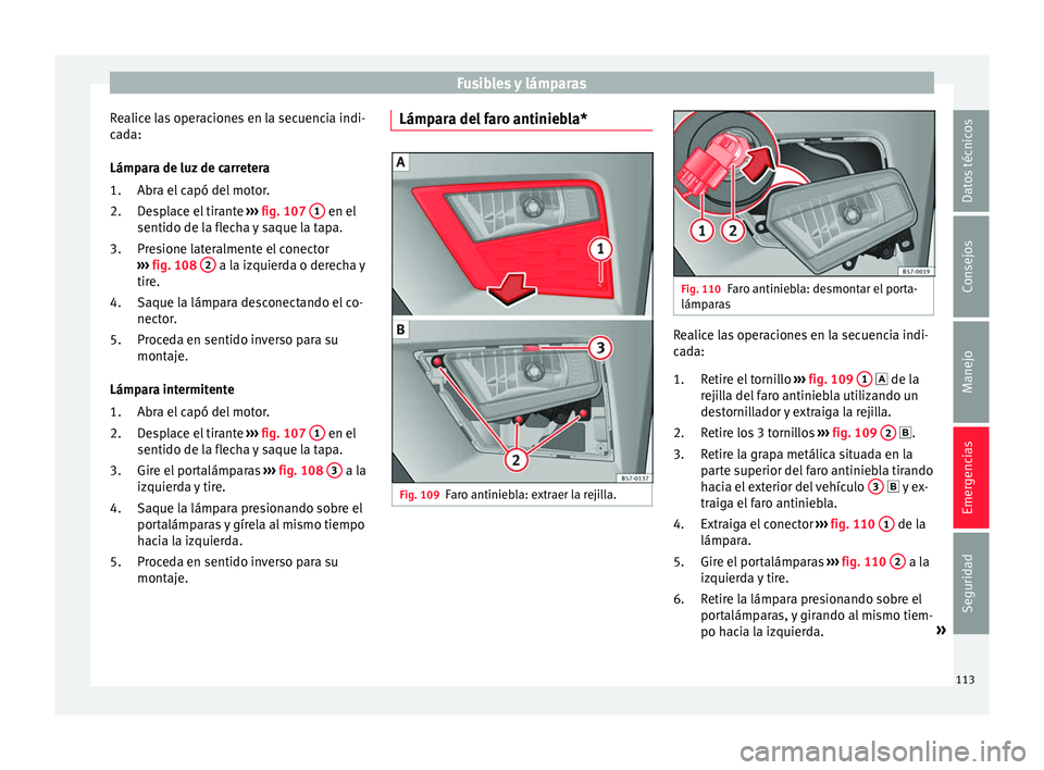 Seat Ateca 2018 Manual del propietario (in Spanish) Fusibles y lámparas
Realice las operaciones en la secuencia indi-
c a
d
a:
Lámpara de luz de carretera Abra el capó del motor.
Desplace el tirante ››› fig. 107 1 en el
sentido de l a fl
ec Seat Ateca 2018 Manual del propietario (in Spanish) Fusibles y lámparas
Realice las operaciones en la secuencia indi-
c a
d
a:
Lámpara de luz de carretera Abra el capó del motor.
Desplace el tirante ››› fig. 107 1 en el
sentido de l a fl
ec