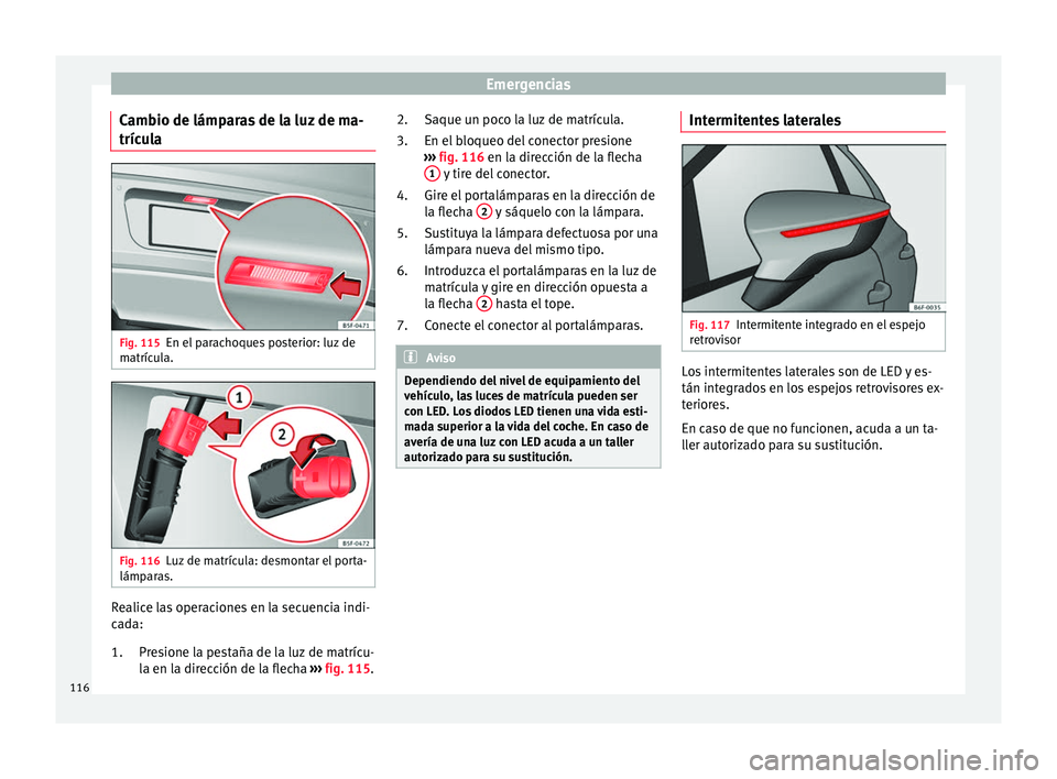 Seat Ateca 2018 Manual del propietario (in Spanish) Emergencias
Cambio de lámparas de la luz de ma-
tríc u
l
a Fig. 115
En el parachoques posterior: luz de
m atríc
u
la. Fig. 116
Luz de matrícula: desmontar el porta-
lámp ar
a
s. Realice las ope Seat Ateca 2018 Manual del propietario (in Spanish) Emergencias
Cambio de lámparas de la luz de ma-
tríc u
l
a Fig. 115
En el parachoques posterior: luz de
m atríc
u
la. Fig. 116
Luz de matrícula: desmontar el porta-
lámp ar
a
s. Realice las ope