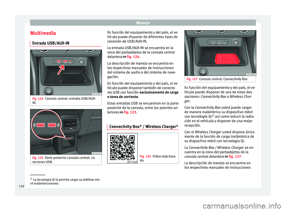 Seat Ateca 2018 Manual del propietario (in Spanish) Manejo
Multimedia Entr a
d
a USB/AUX-IN Fig. 124
Consola central: entrada USB/AUX-
IN. Fig. 125
Parte posterior consola central: co-
nect or
e
s USB. En función del equipamiento y del país, el ve-
Seat Ateca 2018 Manual del propietario (in Spanish) Manejo
Multimedia Entr a
d
a USB/AUX-IN Fig. 124
Consola central: entrada USB/AUX-
IN. Fig. 125
Parte posterior consola central: co-
nect or
e
s USB. En función del equipamiento y del país, el ve-
