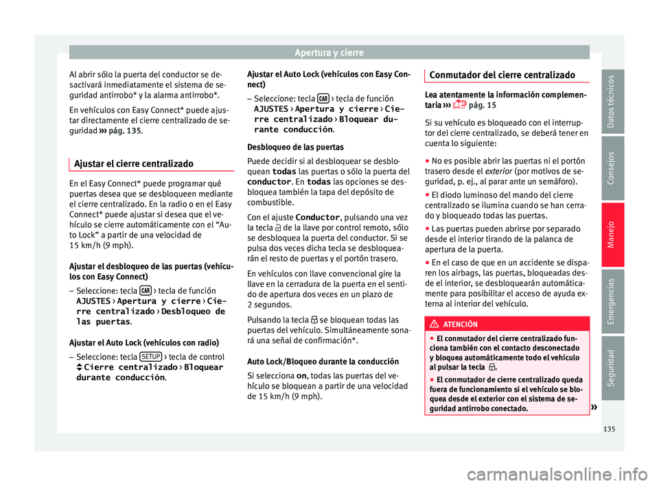 Seat Ateca 2018 Manual del propietario (in Spanish) Apertura y cierre
Al abrir sólo la puerta del conductor se de-
s activ
ará inmedi
atamente el sistema de se-
guridad antirrobo* y la alarma antirrobo*.
En vehículos con Easy Connect* puede ajus-
ta Seat Ateca 2018 Manual del propietario (in Spanish) Apertura y cierre
Al abrir sólo la puerta del conductor se de-
s activ
ará inmedi
atamente el sistema de se-
guridad antirrobo* y la alarma antirrobo*.
En vehículos con Easy Connect* puede ajus-
ta