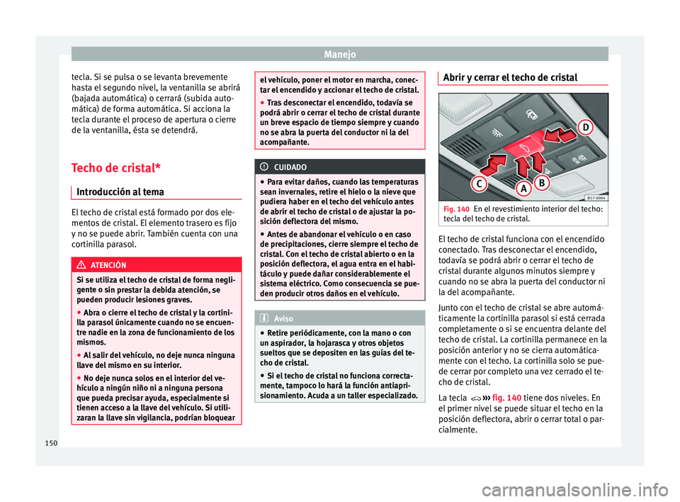 Seat Ateca 2018 Manual del propietario (in Spanish) Manejo
tecla. Si se pulsa o se levanta brevemente
h a
s
ta el segundo nivel, la ventanilla se abrirá
(bajada automática) o cerrará (subida auto-
mática) de forma automática. Si acciona la
tecla d Seat Ateca 2018 Manual del propietario (in Spanish) Manejo
tecla. Si se pulsa o se levanta brevemente
h a
s
ta el segundo nivel, la ventanilla se abrirá
(bajada automática) o cerrará (subida auto-
mática) de forma automática. Si acciona la
tecla d