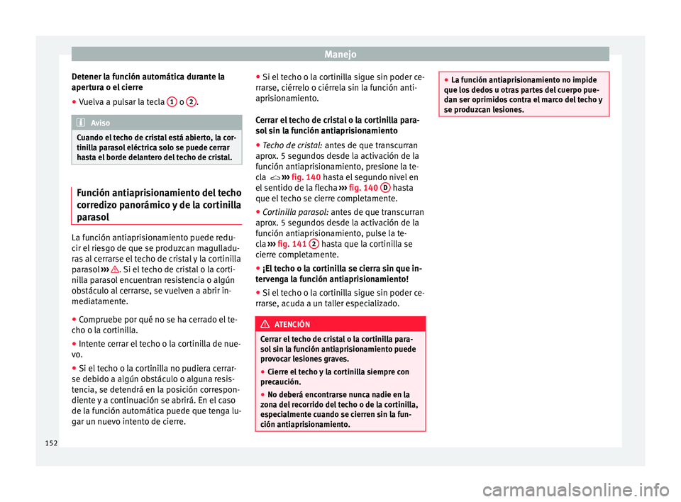 Seat Ateca 2018 Manual del propietario (in Spanish) Manejo
Detener la función automática durante la
aper t
ur
a o el cierre
● Vuelva a pulsar la tecla 1 o
2 .
Aviso
Cuando el techo de cristal está abierto, la cor-
tinil l
a parasol eléctrica Seat Ateca 2018 Manual del propietario (in Spanish) Manejo
Detener la función automática durante la
aper t
ur
a o el cierre
● Vuelva a pulsar la tecla 1 o
2 .
Aviso
Cuando el techo de cristal está abierto, la cor-
tinil l
a parasol eléctrica
