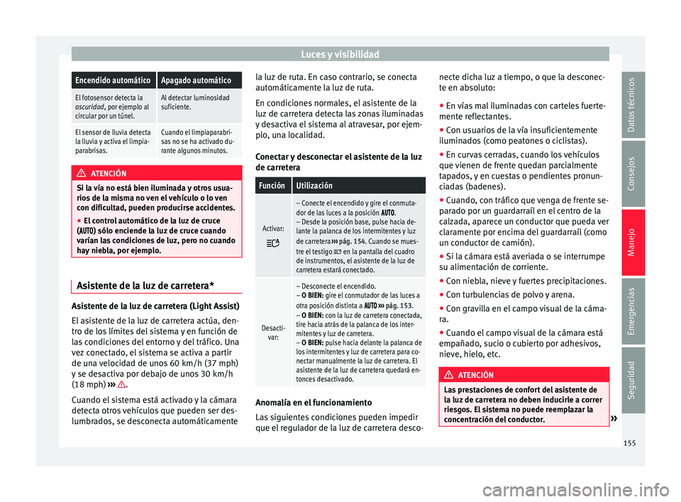 Seat Ateca 2018 Manual del propietario (in Spanish) Luces y visibilidadEncendido automáticoApagado automático
El fotosensor detecta la
oscuridad, por ejemplo al
circular por un túnel.Al detectar luminosidad
suficiente.
El sensor de lluvia detecta
la Seat Ateca 2018 Manual del propietario (in Spanish) Luces y visibilidadEncendido automáticoApagado automático
El fotosensor detecta la
oscuridad, por ejemplo al
circular por un túnel.Al detectar luminosidad
suficiente.
El sensor de lluvia detecta
la