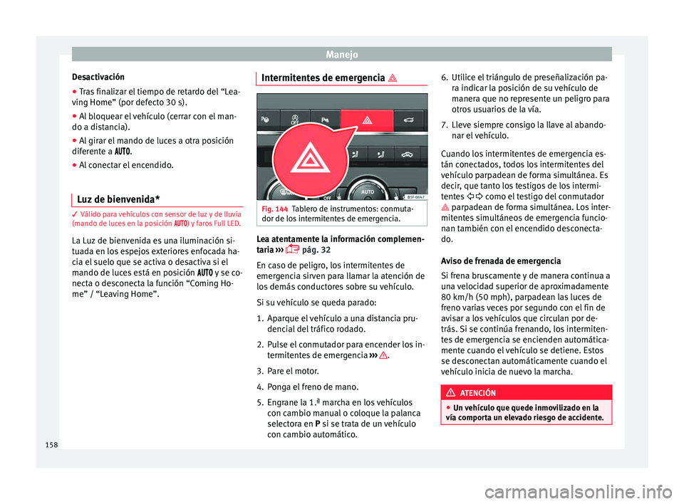 Seat Ateca 2018 Manual del propietario (in Spanish) Manejo
Desactivación
● Tras finalizar el tiempo de retardo del “Lea-
v in
g Home” (por def
ecto 30 s).
● Al bloquear el vehículo (cerrar con el man-
do a dist
ancia).
● Al girar el mando Seat Ateca 2018 Manual del propietario (in Spanish) Manejo
Desactivación
● Tras finalizar el tiempo de retardo del “Lea-
v in
g Home” (por def
ecto 30 s).
● Al bloquear el vehículo (cerrar con el man-
do a dist
ancia).
● Al girar el mando