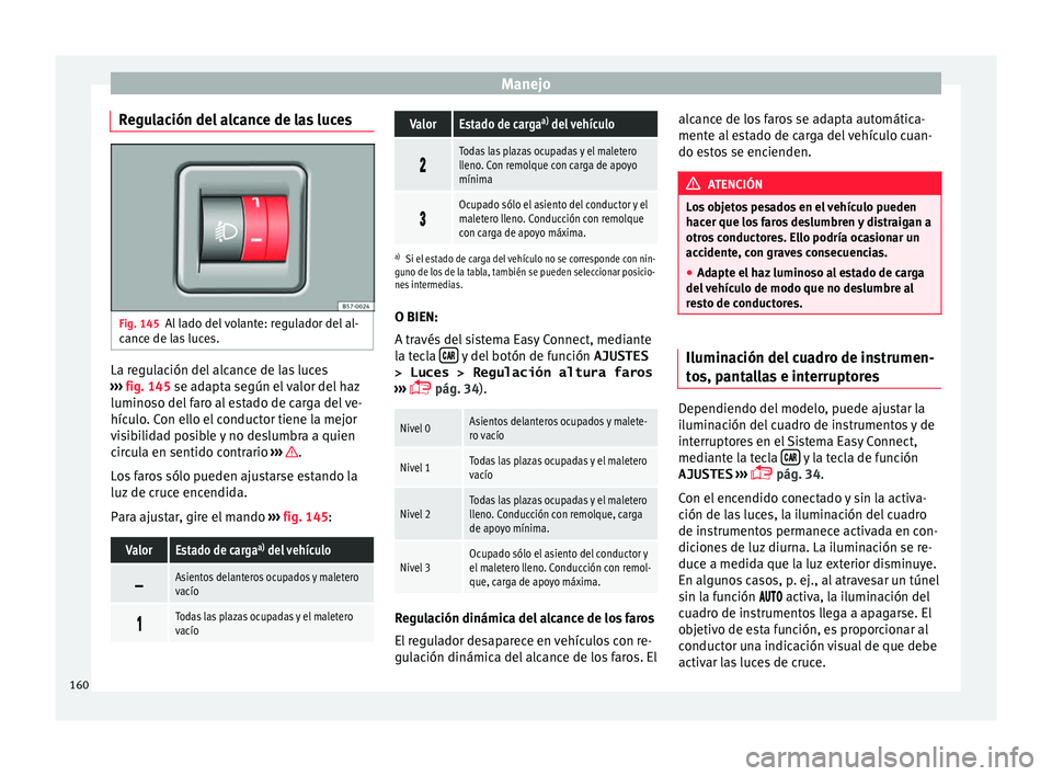 Seat Ateca 2018 Manual del propietario (in Spanish) Manejo
Regulación del alcance de las luces Fig. 145
Al lado del volante: regulador del al-
c anc
e de l
as luces. La regulación del alcance de las luces
› ›
›
fig. 145 se adapta según el va Seat Ateca 2018 Manual del propietario (in Spanish) Manejo
Regulación del alcance de las luces Fig. 145
Al lado del volante: regulador del al-
c anc
e de l
as luces. La regulación del alcance de las luces
› ›
›
fig. 145 se adapta según el va