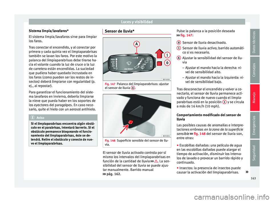 Seat Ateca 2018 Manual del propietario (in Spanish) Luces y visibilidad
Sistema limpia/lavafaros*
El s
i
stema limpia/lavafaros sirve para limpiar
los faros.
Tras conectar el encendido, y al conectar por
primera y cada quinta vez el limpiaparabrisas
t Seat Ateca 2018 Manual del propietario (in Spanish) Luces y visibilidad
Sistema limpia/lavafaros*
El s
i
stema limpia/lavafaros sirve para limpiar
los faros.
Tras conectar el encendido, y al conectar por
primera y cada quinta vez el limpiaparabrisas
t