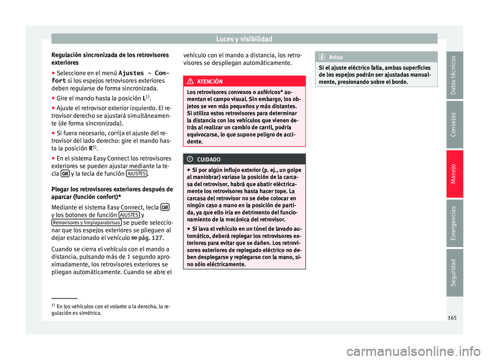 Seat Ateca 2018 Manual del propietario (in Spanish) Luces y visibilidad
Regulación sincronizada de los retrovisores
e xt
erior
es
● Seleccione en el menú Ajustes - Con-
fort si los
espejos retrovisores exteriores
deben regularse de forma sincro Seat Ateca 2018 Manual del propietario (in Spanish) Luces y visibilidad
Regulación sincronizada de los retrovisores
e xt
erior
es
● Seleccione en el menú Ajustes - Con-
fort si los
espejos retrovisores exteriores
deben regularse de forma sincro