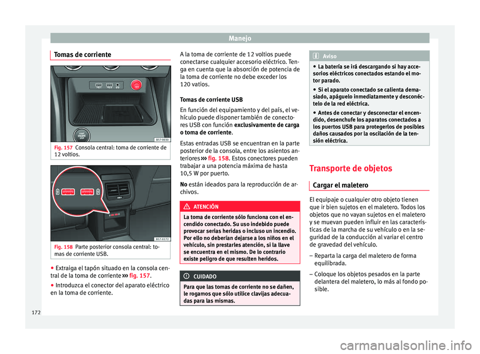 Seat Ateca 2018 Manual del propietario (in Spanish) Manejo
Tomas de corriente Fig. 157
Consola central: toma de corriente de
12 v
o
ltios. Fig. 158
Parte posterior consola central: to-
m a
s
de corriente USB. ●
Extraiga el tapón situado en la con Seat Ateca 2018 Manual del propietario (in Spanish) Manejo
Tomas de corriente Fig. 157
Consola central: toma de corriente de
12 v
o
ltios. Fig. 158
Parte posterior consola central: to-
m a
s
de corriente USB. ●
Extraiga el tapón situado en la con