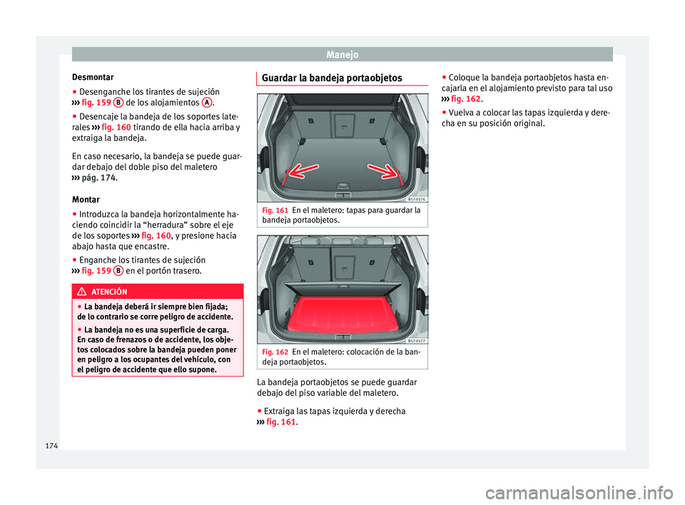 Seat Ateca 2018 Manual del propietario (in Spanish) Manejo
Desmontar
● Desenganche los tirantes de sujeción
› ›
›
fig. 159 B de los alojamientos
A .
● Desencaje la bandeja de los soportes late-
r al
e
s ››› fig. 160 tirando de e Seat Ateca 2018 Manual del propietario (in Spanish) Manejo
Desmontar
● Desenganche los tirantes de sujeción
› ›
›
fig. 159 B de los alojamientos
A .
● Desencaje la bandeja de los soportes late-
r al
e
s ››› fig. 160 tirando de e