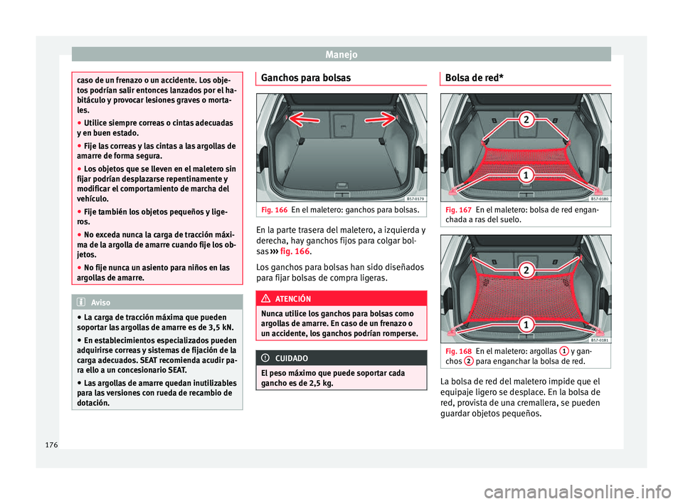 Seat Ateca 2018 Manual del propietario (in Spanish) Manejo
caso de un frenazo o un accidente. Los obje-
to
s
podrían salir entonces lanzados por el ha-
bitáculo y provocar lesiones graves o morta-
les.
● Utilice siempre correas o cintas adecuadas
Seat Ateca 2018 Manual del propietario (in Spanish) Manejo
caso de un frenazo o un accidente. Los obje-
to
s
podrían salir entonces lanzados por el ha-
bitáculo y provocar lesiones graves o morta-
les.
● Utilice siempre correas o cintas adecuadas