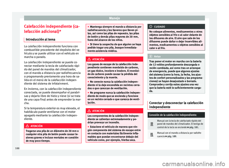Seat Ateca 2018 Manual del propietario (in Spanish) Manejo
Calefacción independiente (ca-
l ef
ac
ción adicional)*
Introducción al tema La calefacción independiente funciona con
comb
u
stible procedente del depósito del ve-
hículo y se puede uti Seat Ateca 2018 Manual del propietario (in Spanish) Manejo
Calefacción independiente (ca-
l ef
ac
ción adicional)*
Introducción al tema La calefacción independiente funciona con
comb
u
stible procedente del depósito del ve-
hículo y se puede uti