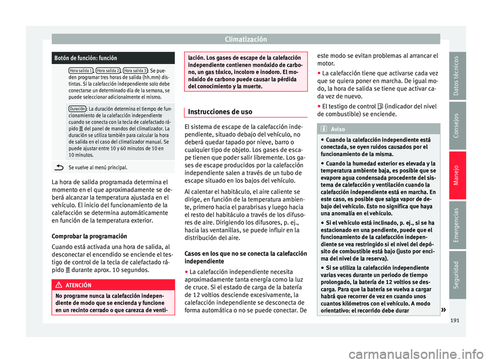 Seat Ateca 2018 Manual del propietario (in Spanish) ClimatizaciónBotón de función: función
Hora salida 1,
Hora salida 2, Hora salida 3: Se pue-
den programar tres horas de salida (hh.mm) dis-
tintas. Si la calefacción independiente solo debe
con Seat Ateca 2018 Manual del propietario (in Spanish) ClimatizaciónBotón de función: función
Hora salida 1,
Hora salida 2, Hora salida 3: Se pue-
den programar tres horas de salida (hh.mm) dis-
tintas. Si la calefacción independiente solo debe
con