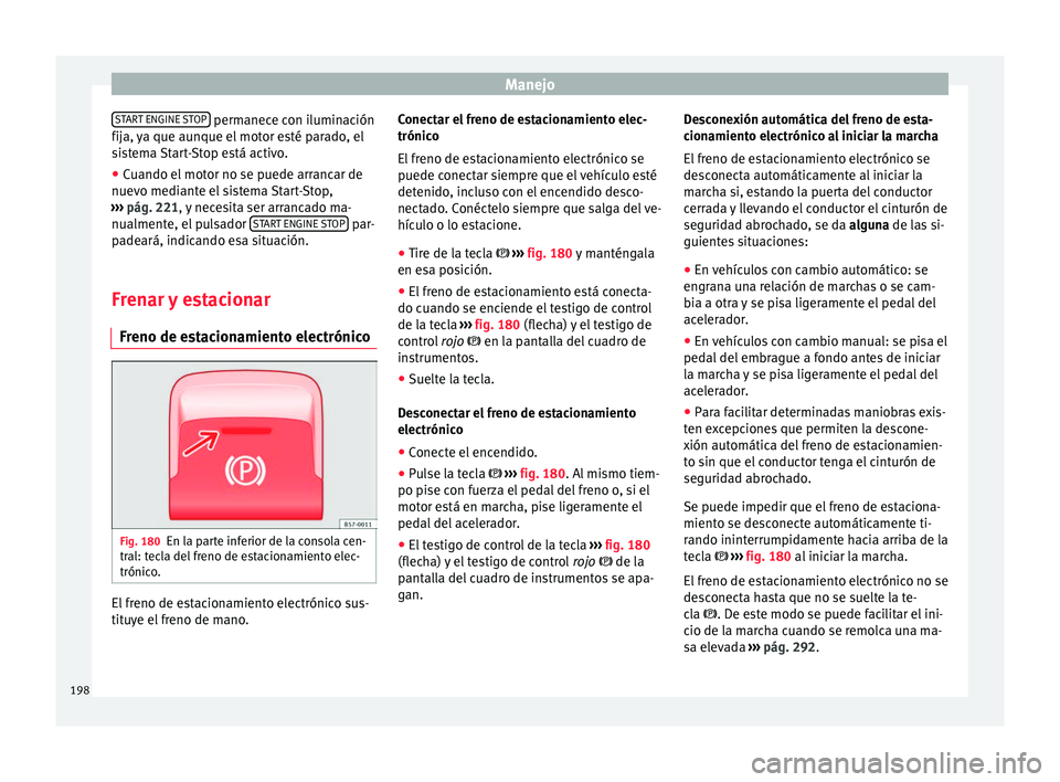 Seat Ateca 2018 Manual del propietario (in Spanish) Manejo
START ENGINE STOP permanece con iluminación
fij a,
y
a que aunque el motor esté parado, el
sistema Start-Stop está activo.
● Cuando el motor no se puede arrancar de
nuevo mediant
e el s Seat Ateca 2018 Manual del propietario (in Spanish) Manejo
START ENGINE STOP permanece con iluminación
fij a,
y
a que aunque el motor esté parado, el
sistema Start-Stop está activo.
● Cuando el motor no se puede arrancar de
nuevo mediant
e el s