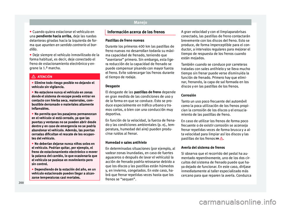 Seat Ateca 2018 Manual del propietario (in Spanish) Manejo
● Cuando quier
a e
stacionar el vehículo en
una pendiente hacia arriba, deje las ruedas
delanteras giradas hacia la izquierda de for-
ma que apunten en sentido contrario al bor-
dillo.
● D Seat Ateca 2018 Manual del propietario (in Spanish) Manejo
● Cuando quier
a e
stacionar el vehículo en
una pendiente hacia arriba, deje las ruedas
delanteras giradas hacia la izquierda de for-
ma que apunten en sentido contrario al bor-
dillo.
● D