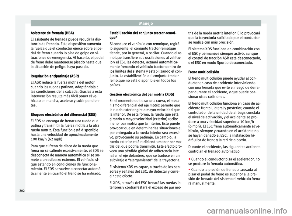 Seat Ateca 2018 Manual del propietario (in Spanish) Manejo
Asistente de frenada (HBA)
El a
s
istente de frenada puede reducir la dis-
tancia de frenado. Este dispositivo aumenta
la fuerza que el conductor ejerce sobre el pe-
dal de freno cuando lo pis Seat Ateca 2018 Manual del propietario (in Spanish) Manejo
Asistente de frenada (HBA)
El a
s
istente de frenada puede reducir la dis-
tancia de frenado. Este dispositivo aumenta
la fuerza que el conductor ejerce sobre el pe-
dal de freno cuando lo pis