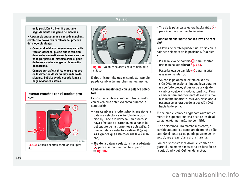 Seat Ateca 2018 Manual del propietario (in Spanish) Manejo
en la posición P o bien N y engrane
seguid
ament
e una gama de marchas.
● A pesar de engranar una gama de marchas,
el v
ehículo no avanza ni retrocede; proceda
del modo siguiente:
– Cuan Seat Ateca 2018 Manual del propietario (in Spanish) Manejo
en la posición P o bien N y engrane
seguid
ament
e una gama de marchas.
● A pesar de engranar una gama de marchas,
el v
ehículo no avanza ni retrocede; proceda
del modo siguiente:
– Cuan