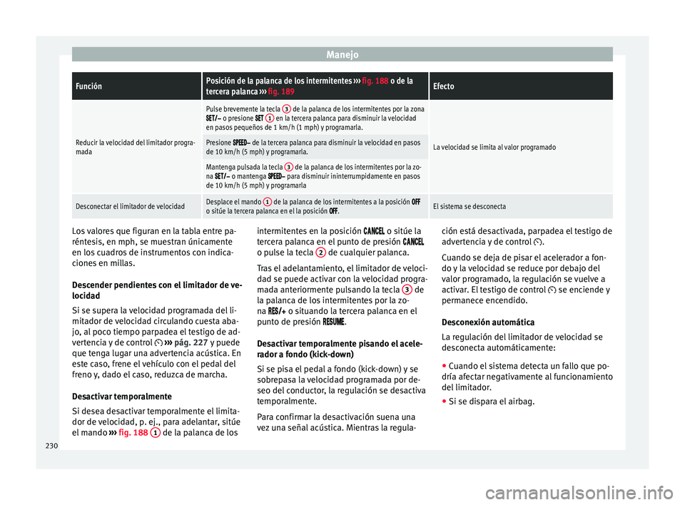 Seat Ateca 2018 Manual del propietario (in Spanish) ManejoFunciónPosición de la palanca de los intermitentes
››› fig. 188 o de la
tercera palanca ››› fig. 189Efecto
Reducir la velocidad del limitador progra-
mada
Pulse brevemente la tec Seat Ateca 2018 Manual del propietario (in Spanish) ManejoFunciónPosición de la palanca de los intermitentes
››› fig. 188 o de la
tercera palanca ››› fig. 189Efecto
Reducir la velocidad del limitador progra-
mada
Pulse brevemente la tec