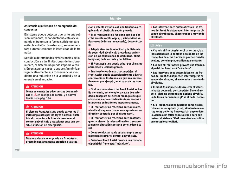 Seat Ateca 2018 Manual del propietario (in Spanish) Manejo
Asistencia a la frenada de emergencia del
c onduct
or
El
sistema puede detectar que, ante una coli-
sión inminente, el conductor no está accio-
nando el freno con la fuerza suficiente para
e Seat Ateca 2018 Manual del propietario (in Spanish) Manejo
Asistencia a la frenada de emergencia del
c onduct
or
El
sistema puede detectar que, ante una coli-
sión inminente, el conductor no está accio-
nando el freno con la fuerza suficiente para
e