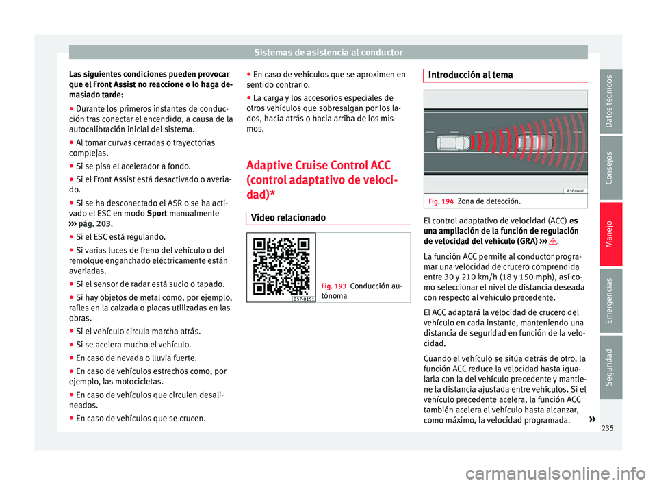 Seat Ateca 2018 Manual del propietario (in Spanish) Sistemas de asistencia al conductor
Las siguientes condiciones pueden provocar
que el Fr
ont
Assist no reaccione o lo haga de-
masiado tarde:
● Durante los primeros instantes de conduc-
ción tra
Seat Ateca 2018 Manual del propietario (in Spanish) Sistemas de asistencia al conductor
Las siguientes condiciones pueden provocar
que el Fr
ont
Assist no reaccione o lo haga de-
masiado tarde:
● Durante los primeros instantes de conduc-
ción tra