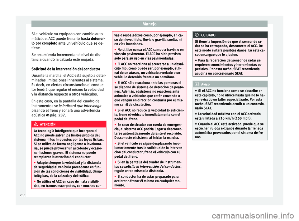 Seat Ateca 2018 Manual del propietario (in Spanish) Manejo
Si el vehículo va equipado con cambio auto-
mátic o
, el
ACC puede frenarlo hasta detener-
lo por completo ante un vehículo que se de-
tiene.
Se recomienda incrementar el nivel de dis-
tan Seat Ateca 2018 Manual del propietario (in Spanish) Manejo
Si el vehículo va equipado con cambio auto-
mátic o
, el
ACC puede frenarlo hasta detener-
lo por completo ante un vehículo que se de-
tiene.
Se recomienda incrementar el nivel de dis-
tan