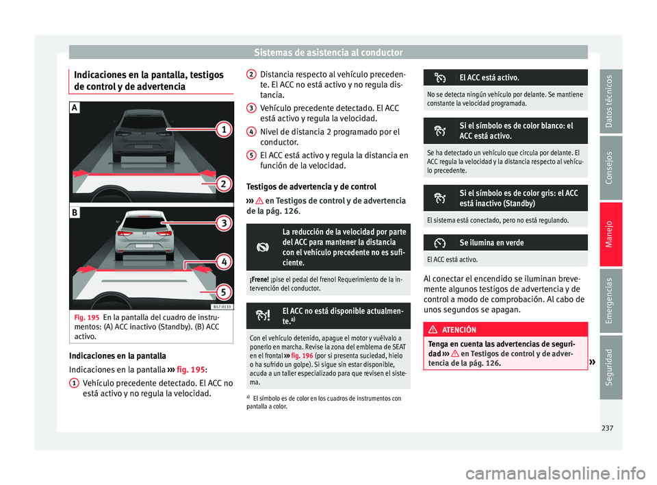 Seat Ateca 2018 Manual del propietario (in Spanish) Sistemas de asistencia al conductor
Indicaciones en la pantalla, testigos
de c ontr
o
l y de advertencia Fig. 195
En la pantalla del cuadro de instru-
ment o
s: (A) A
CC inactivo (Standby). (B) ACC
a Seat Ateca 2018 Manual del propietario (in Spanish) Sistemas de asistencia al conductor
Indicaciones en la pantalla, testigos
de c ontr
o
l y de advertencia Fig. 195
En la pantalla del cuadro de instru-
ment o
s: (A) A
CC inactivo (Standby). (B) ACC
a