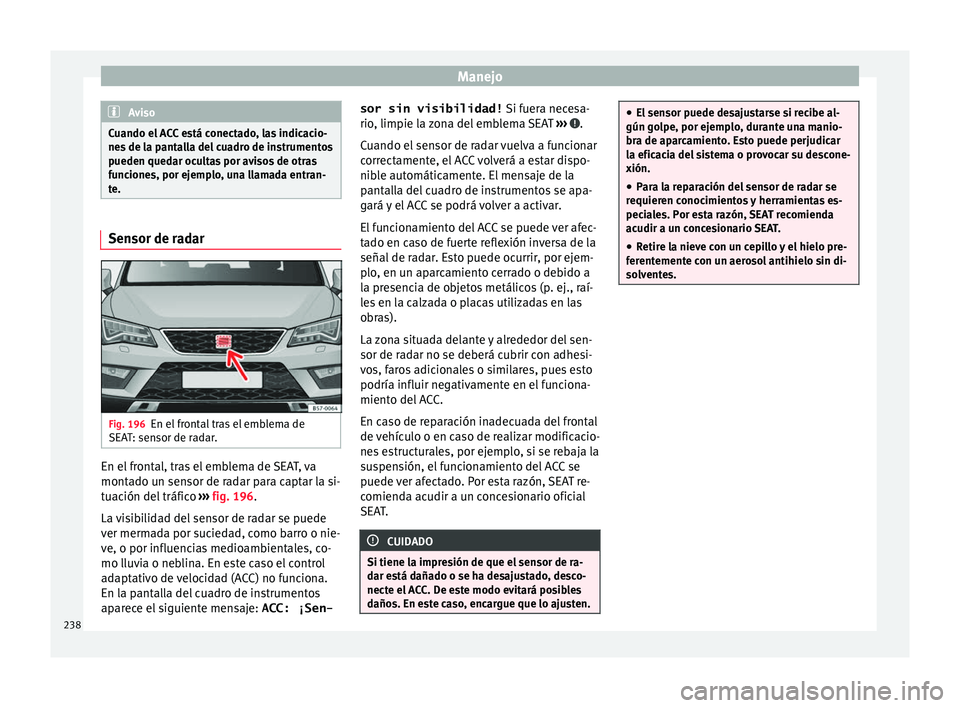 Seat Ateca 2018 Manual del propietario (in Spanish) Manejo
Aviso
Cuando el ACC está conectado, las indicacio-
nes de l
a pantalla del cuadro de instrumentos
pueden quedar ocultas por avisos de otras
funciones, por ejemplo, una llamada entran-
te. Sen Seat Ateca 2018 Manual del propietario (in Spanish) Manejo
Aviso
Cuando el ACC está conectado, las indicacio-
nes de l
a pantalla del cuadro de instrumentos
pueden quedar ocultas por avisos de otras
funciones, por ejemplo, una llamada entran-
te. Sen