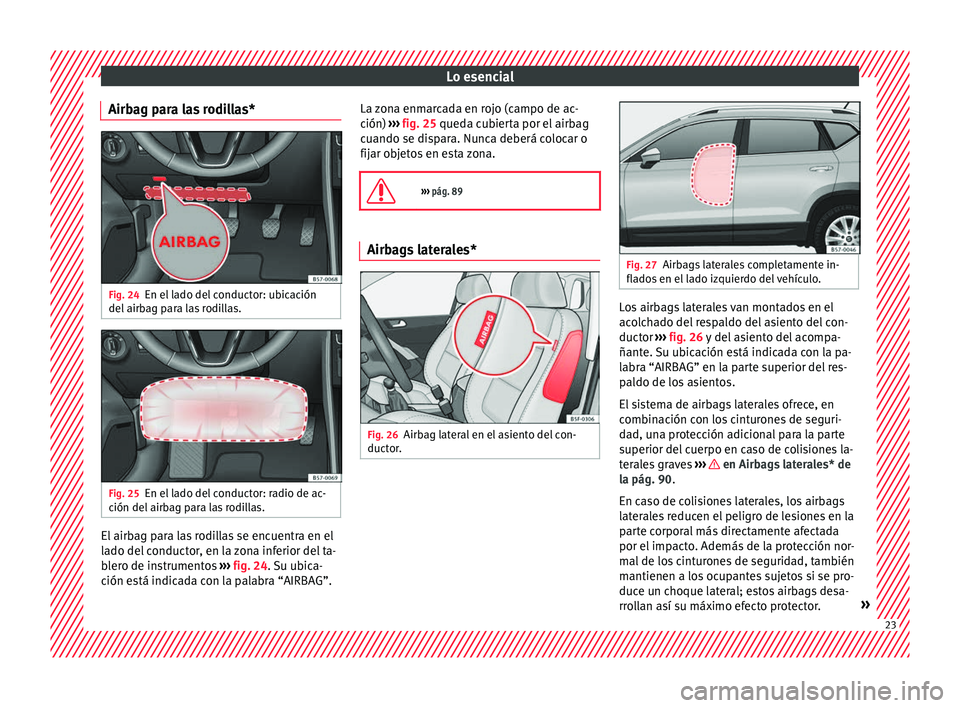 Seat Ateca 2018 Manual del propietario (in Spanish) Lo esencial
Airbag para las rodillas* Fig. 24
En el lado del conductor: ubicación
del airb
ag p
ara las rodillas. Fig. 25
En el lado del conductor: radio de ac-
c ión del airb
ag para las rodilla Seat Ateca 2018 Manual del propietario (in Spanish) Lo esencial
Airbag para las rodillas* Fig. 24
En el lado del conductor: ubicación
del airb
ag p
ara las rodillas. Fig. 25
En el lado del conductor: radio de ac-
c ión del airb
ag para las rodilla