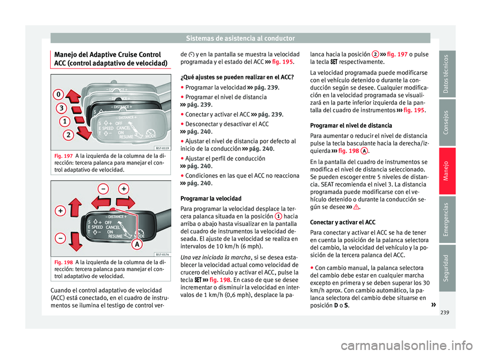 Seat Ateca 2018 Manual del propietario (in Spanish) Sistemas de asistencia al conductor
Manejo del Adaptive Cruise Control
A C
C
(control adaptativo de velocidad) Fig. 197
A la izquierda de la columna de la di-
r ec
c
ión: tercera palanca para manej Seat Ateca 2018 Manual del propietario (in Spanish) Sistemas de asistencia al conductor
Manejo del Adaptive Cruise Control
A C
C
(control adaptativo de velocidad) Fig. 197
A la izquierda de la columna de la di-
r ec
c
ión: tercera palanca para manej