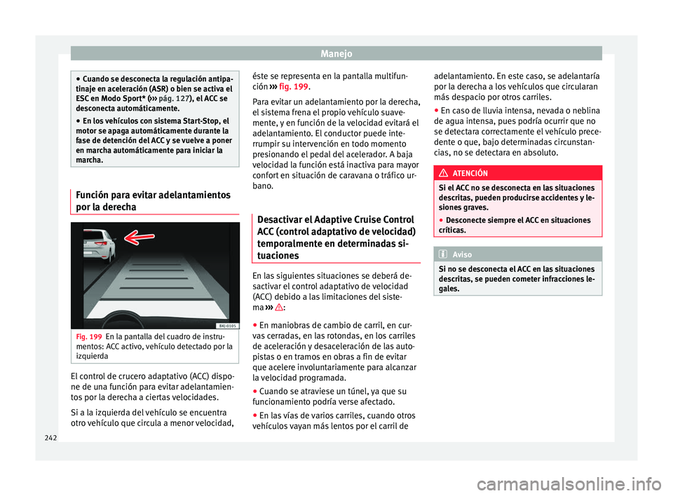 Seat Ateca 2018 Manual del propietario (in Spanish) Manejo
●
Cuando se de s
conecta la regulación antipa-
tinaje en aceleración (ASR) o bien se activa el
ESC en Modo Sport* ( ››› pág. 127), el ACC se
desconecta automáticamente.
● En los v Seat Ateca 2018 Manual del propietario (in Spanish) Manejo
●
Cuando se de s
conecta la regulación antipa-
tinaje en aceleración (ASR) o bien se activa el
ESC en Modo Sport* ( ››› pág. 127), el ACC se
desconecta automáticamente.
● En los v