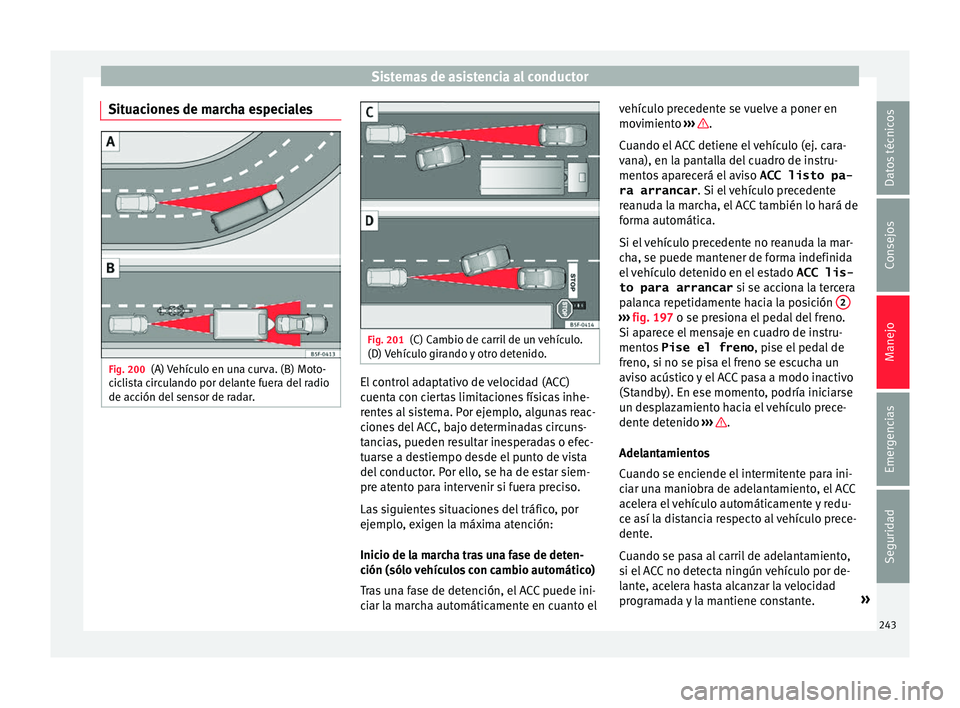Seat Ateca 2018 Manual del propietario (in Spanish) Sistemas de asistencia al conductor
Situaciones de marcha especiales Fig. 200
(A) Vehículo en una curva. (B) Moto-
c ic
li
sta circulando por delante fuera del radio
de acción del sensor de radar. F Seat Ateca 2018 Manual del propietario (in Spanish) Sistemas de asistencia al conductor
Situaciones de marcha especiales Fig. 200
(A) Vehículo en una curva. (B) Moto-
c ic
li
sta circulando por delante fuera del radio
de acción del sensor de radar. F