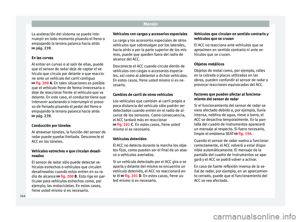 Seat Ateca 2018 Manual del propietario (in Spanish) Manejo
La aceleración del sistema se puede inte-
rrumpir en t odo moment
o pi
sando el freno o
empujando la tercera palanca hacia atrás
››› pág. 239.
En las curvas
Al entrar en curvas o al s Seat Ateca 2018 Manual del propietario (in Spanish) Manejo
La aceleración del sistema se puede inte-
rrumpir en t odo moment
o pi
sando el freno o
empujando la tercera palanca hacia atrás
››› pág. 239.
En las curvas
Al entrar en curvas o al s