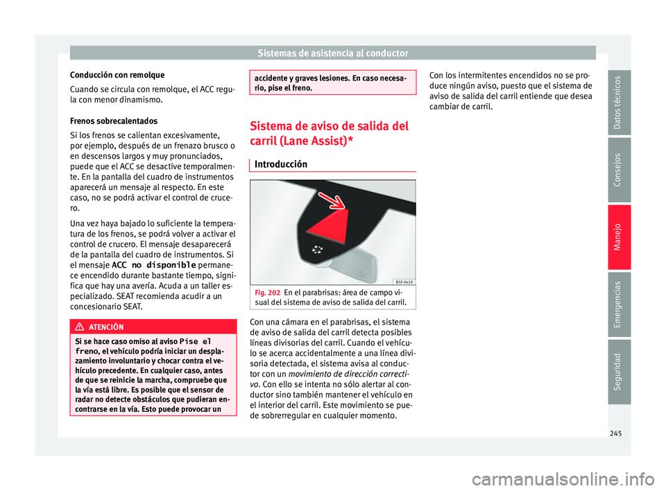 Seat Ateca 2018 Manual del propietario (in Spanish) Sistemas de asistencia al conductor
Conducción con remolque
C uando se c
ir
cula con remolque, el ACC regu-
la con menor dinamismo.
Frenos sobrecalentados
Si los frenos se calientan excesivamente,
po Seat Ateca 2018 Manual del propietario (in Spanish) Sistemas de asistencia al conductor
Conducción con remolque
C uando se c
ir
cula con remolque, el ACC regu-
la con menor dinamismo.
Frenos sobrecalentados
Si los frenos se calientan excesivamente,
po